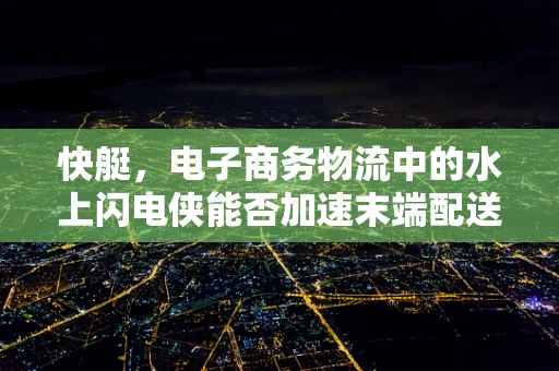 快艇，电子商务物流中的水上闪电侠能否加速末端配送？