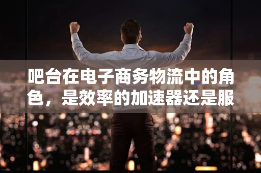 吧台在电子商务物流中的角色，是效率的加速器还是服务的绊脚石？