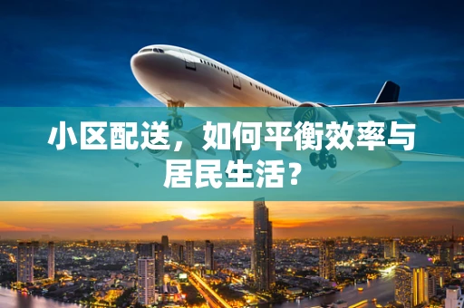 小区配送，如何平衡效率与居民生活？
