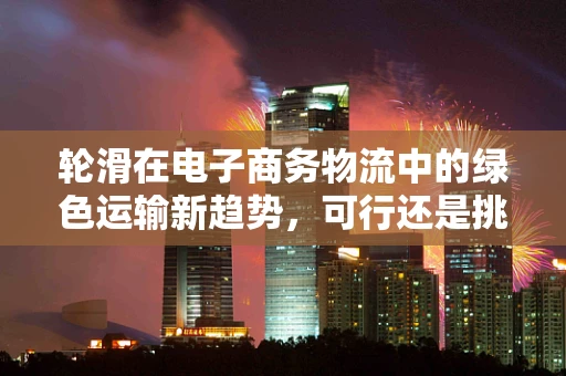 轮滑在电子商务物流中的绿色运输新趋势，可行还是挑战？