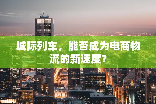 城际列车，能否成为电商物流的新速度？