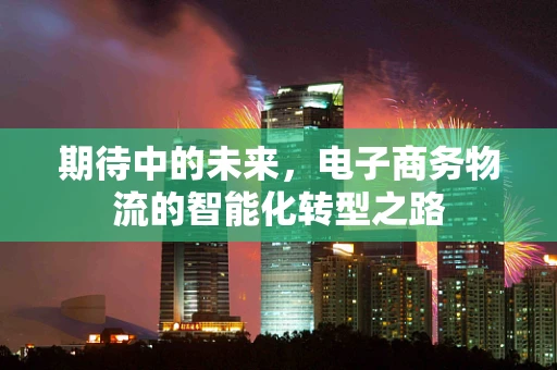 期待中的未来，电子商务物流的智能化转型之路