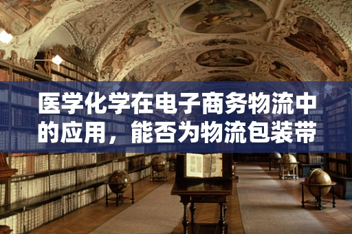 医学化学在电子商务物流中的应用，能否为物流包装带来革新？