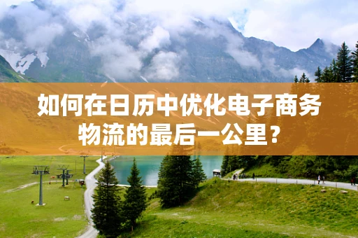 如何在日历中优化电子商务物流的最后一公里？