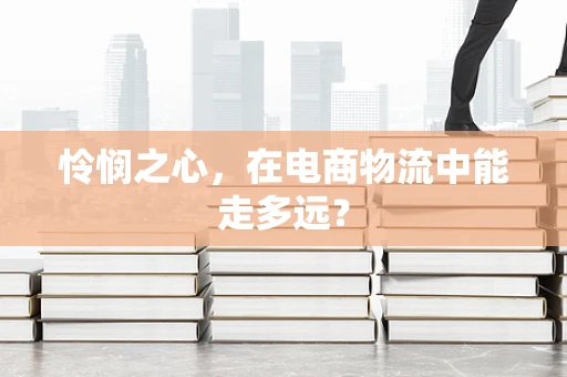 怜悯之心，在电商物流中能走多远？