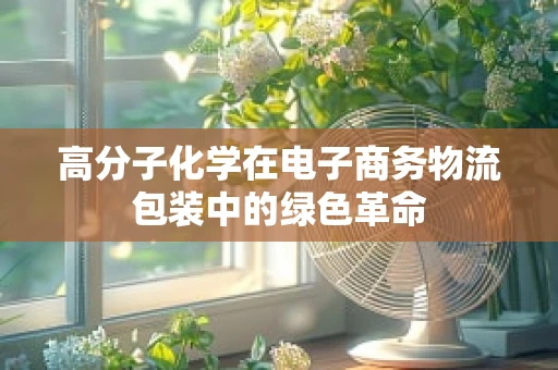 高分子化学在电子商务物流包装中的绿色革命