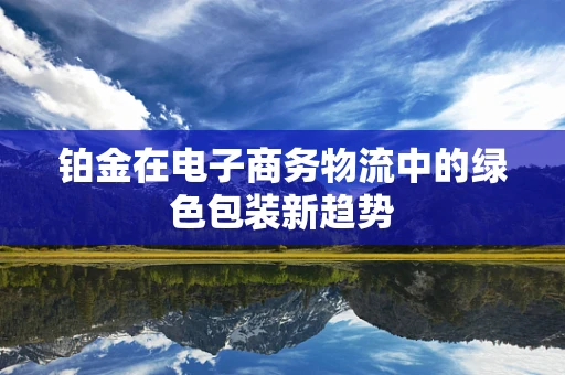 铂金在电子商务物流中的绿色包装新趋势