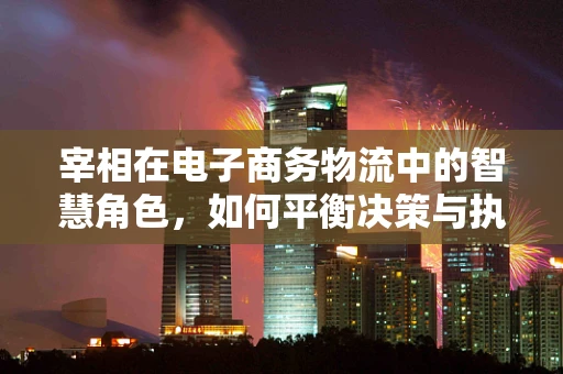宰相在电子商务物流中的智慧角色，如何平衡决策与执行？