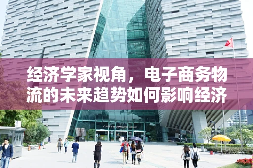 经济学家视角，电子商务物流的未来趋势如何影响经济格局？