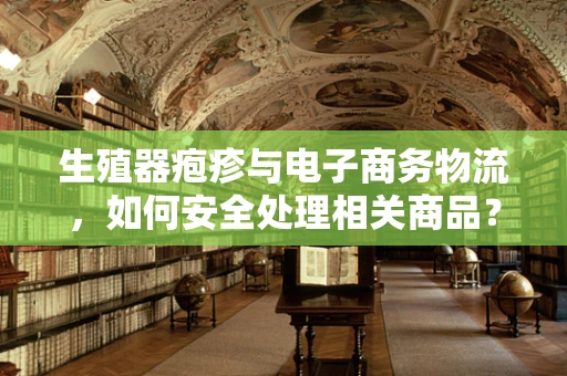 生殖器疱疹与电子商务物流，如何安全处理相关商品？