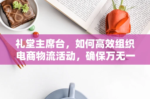 礼堂主席台，如何高效组织电商物流活动，确保万无一失？