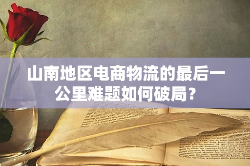 山南地区电商物流的最后一公里难题如何破局？