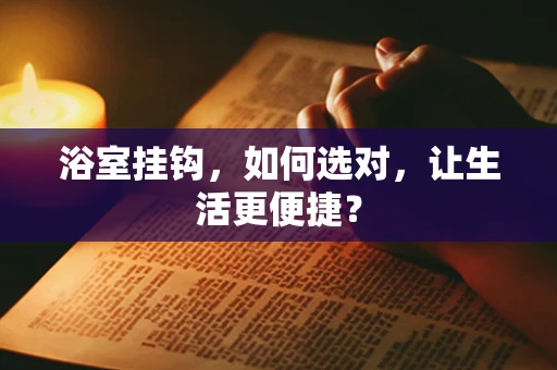 浴室挂钩，如何选对，让生活更便捷？