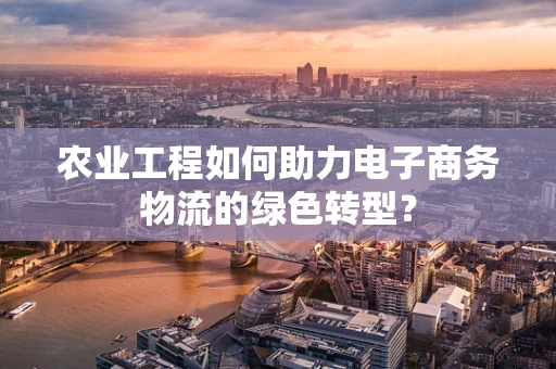 农业工程如何助力电子商务物流的绿色转型？