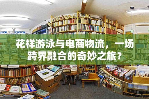 花样游泳与电商物流，一场跨界融合的奇妙之旅？