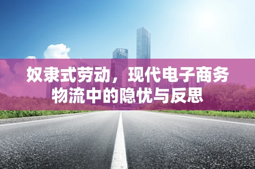 奴隶式劳动，现代电子商务物流中的隐忧与反思
