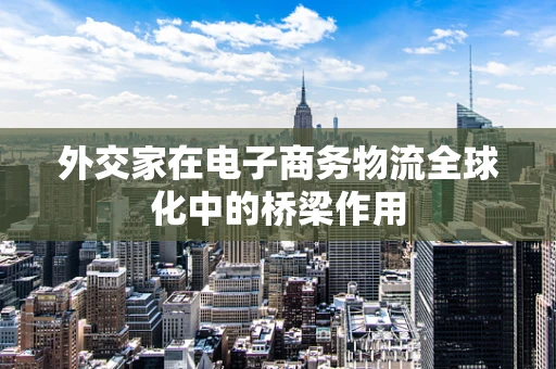 外交家在电子商务物流全球化中的桥梁作用