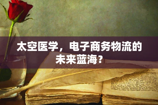 太空医学，电子商务物流的未来蓝海？