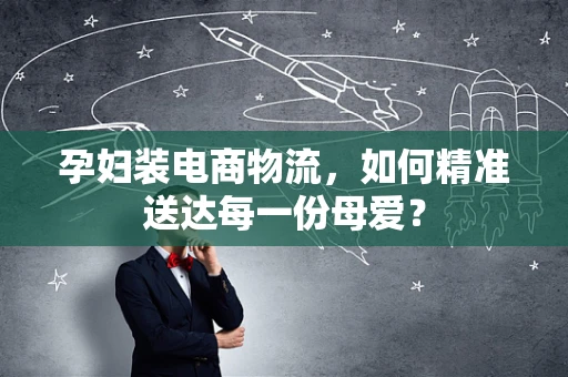 孕妇装电商物流，如何精准送达每一份母爱？