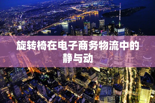 旋转椅在电子商务物流中的静与动