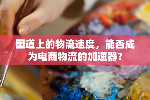 国道上的物流速度，能否成为电商物流的加速器？