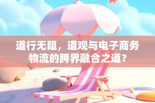 道行无阻，道观与电子商务物流的跨界融合之道？