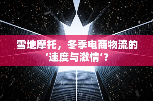 雪地摩托，冬季电商物流的‘速度与激情’？