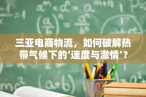 三亚电商物流，如何破解热带气候下的‘速度与激情’？