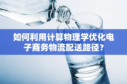 如何利用计算物理学优化电子商务物流配送路径？