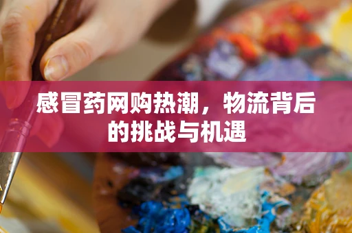 感冒药网购热潮，物流背后的挑战与机遇