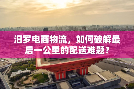 汨罗电商物流，如何破解最后一公里的配送难题？