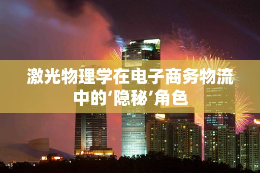 激光物理学在电子商务物流中的‘隐秘’角色
