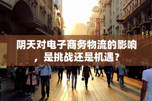 阴天对电子商务物流的影响，是挑战还是机遇？
