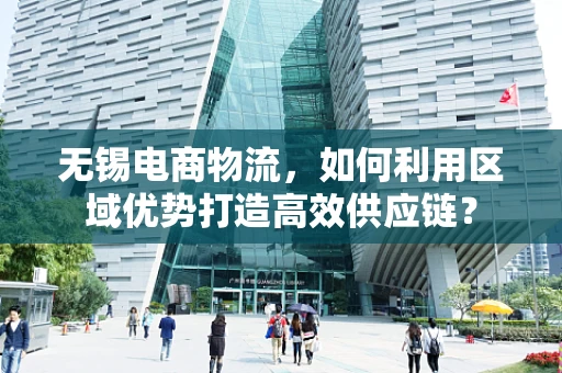 无锡电商物流，如何利用区域优势打造高效供应链？