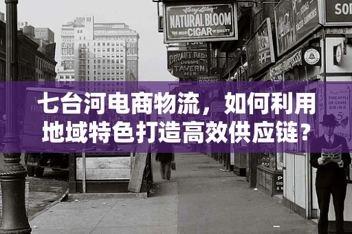七台河电商物流，如何利用地域特色打造高效供应链？