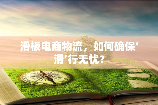 滑板电商物流，如何确保‘滑’行无忧？