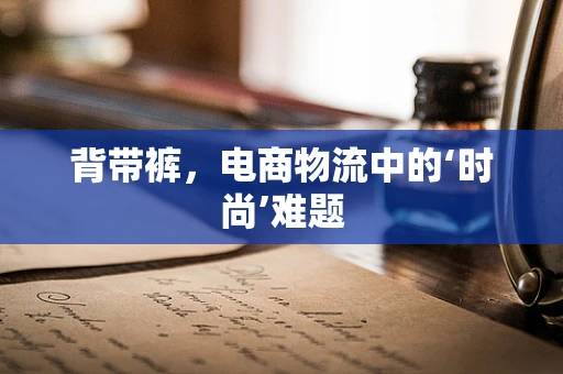 背带裤，电商物流中的‘时尚’难题