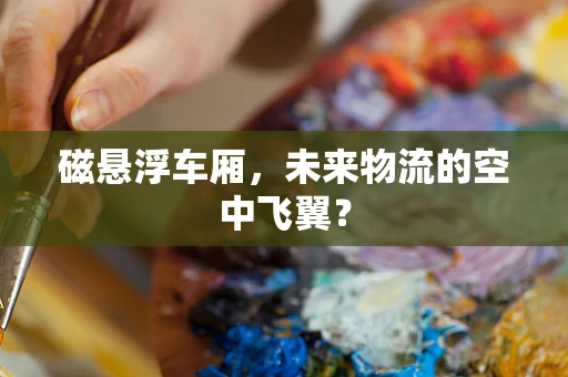 磁悬浮车厢，未来物流的空中飞翼？