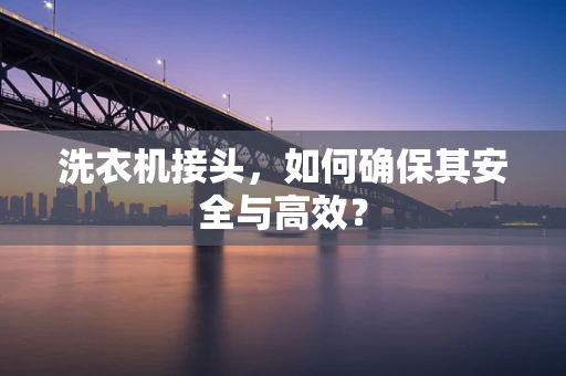 洗衣机接头，如何确保其安全与高效？