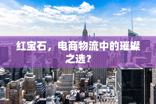 红宝石，电商物流中的璀璨之选？