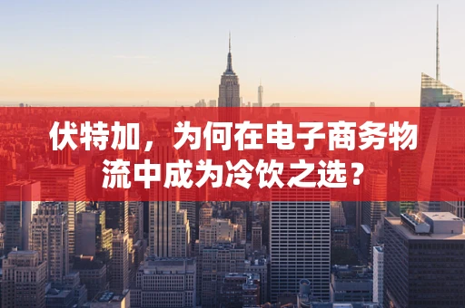 伏特加，为何在电子商务物流中成为冷饮之选？
