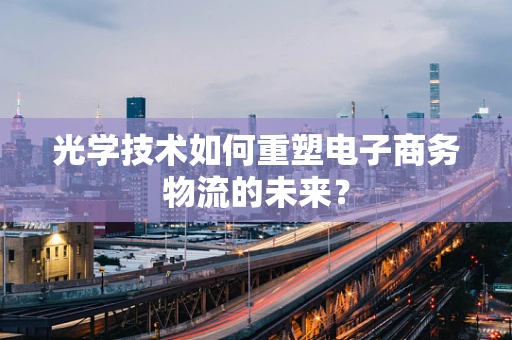 光学技术如何重塑电子商务物流的未来？