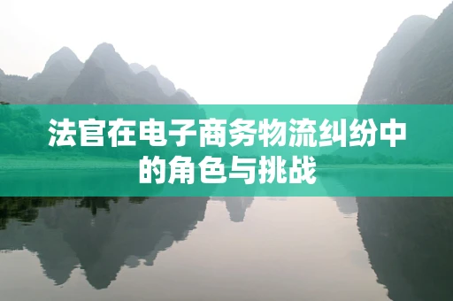 法官在电子商务物流纠纷中的角色与挑战