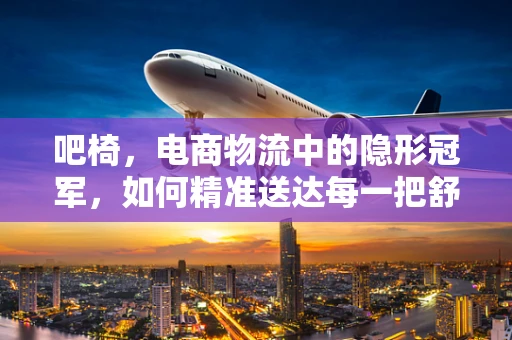 吧椅，电商物流中的隐形冠军，如何精准送达每一把舒适？