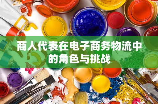 商人代表在电子商务物流中的角色与挑战