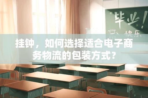 挂钟，如何选择适合电子商务物流的包装方式？