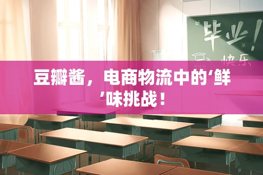 豆瓣酱，电商物流中的‘鲜’味挑战！