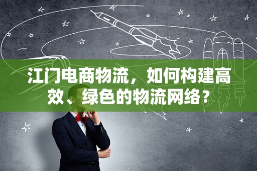 江门电商物流，如何构建高效、绿色的物流网络？