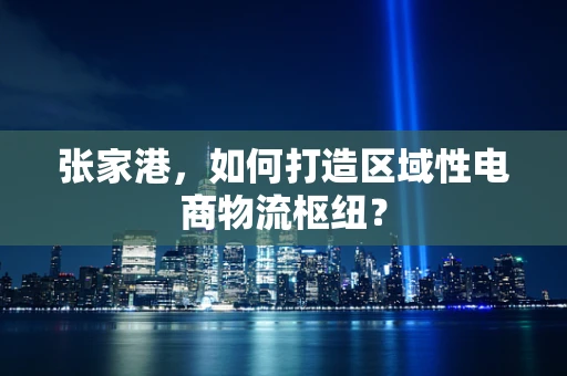 张家港，如何打造区域性电商物流枢纽？