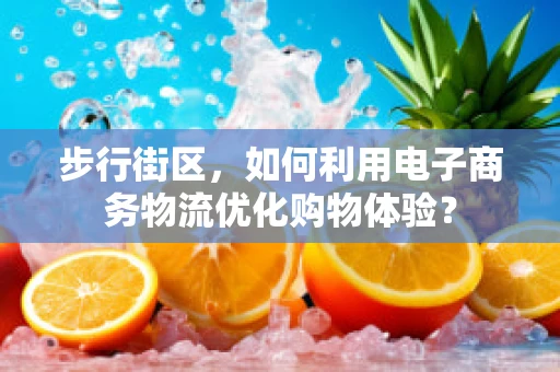 步行街区，如何利用电子商务物流优化购物体验？